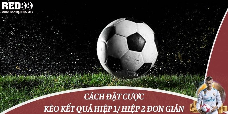 Cách đặt cược kèo kết quả hiệp 1/ hiệp 2 đơn giản