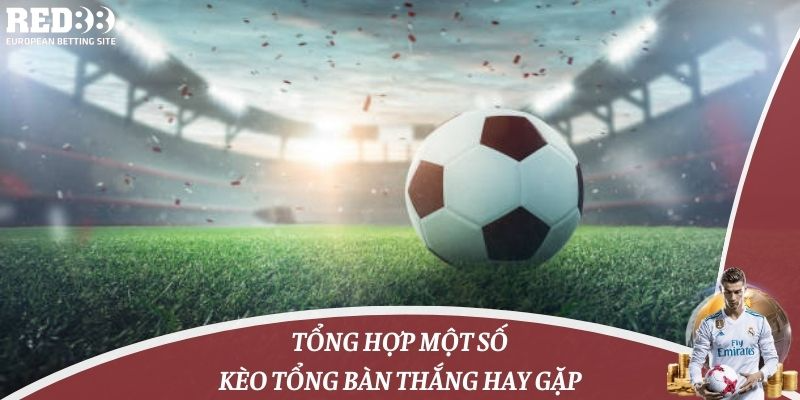 Tổng hợp một số kèo tổng bàn thắng hay gặp