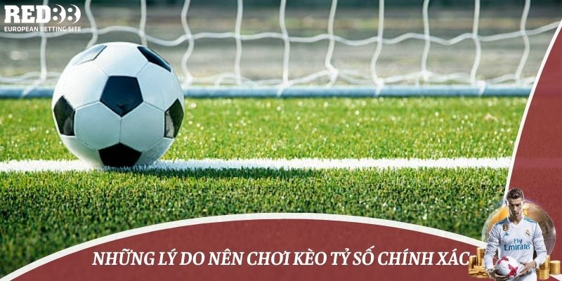 Những lý do nên chơi kèo tỷ số chính xác