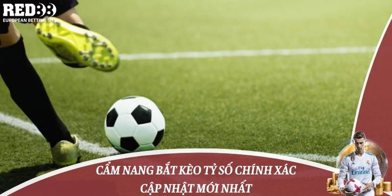 Cẩm Nang Bắt Kèo Tỷ Số Chính Xác Cập Nhật Mới Nhất