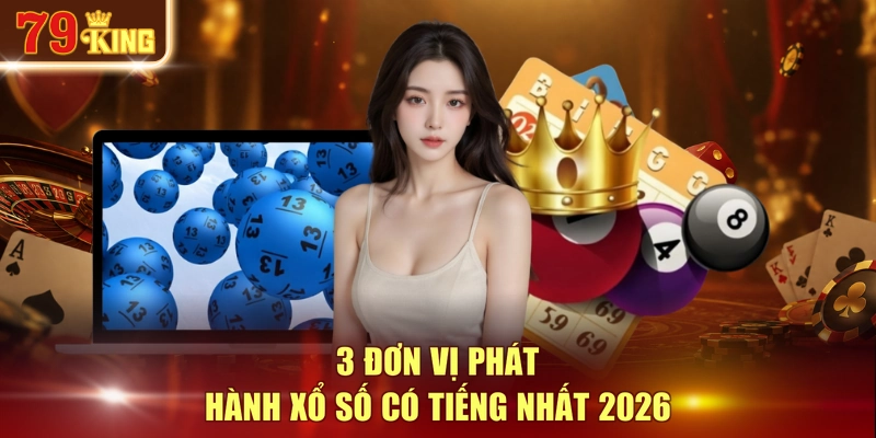 3 đơn vị phát hành xổ số có tiếng nhất 2026