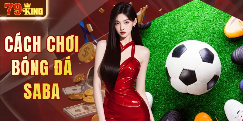 Cách Chơi Bóng Đá SABA Cùng Hướng Dẫn Đặt Kèo Chi Tiết
