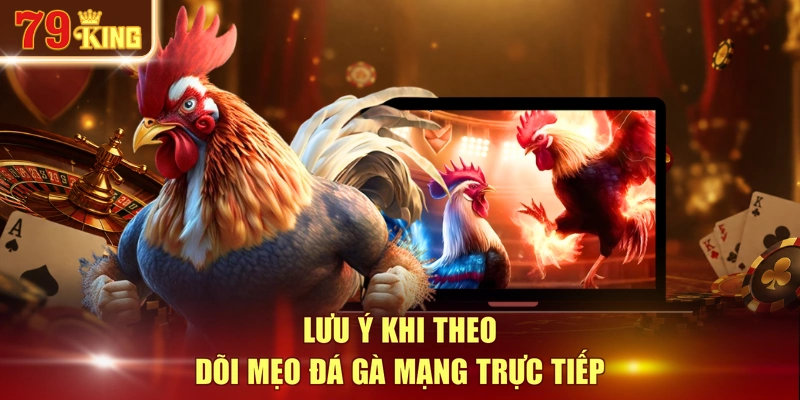 Lưu ý khi theo dõi mẹo đá gà mạng trực tiếp