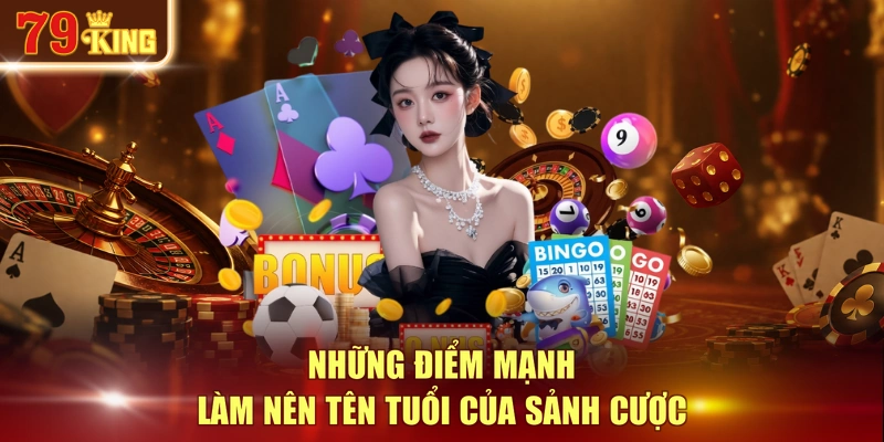 Những điểm mạnh làm nên tên tuổi của sảnh cược